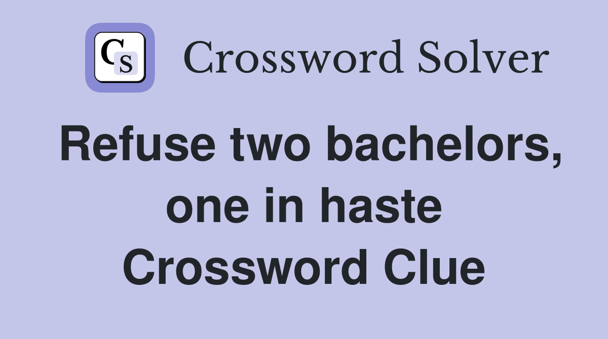 Refuse two bachelors, one in haste Crossword Clue Answers Crossword